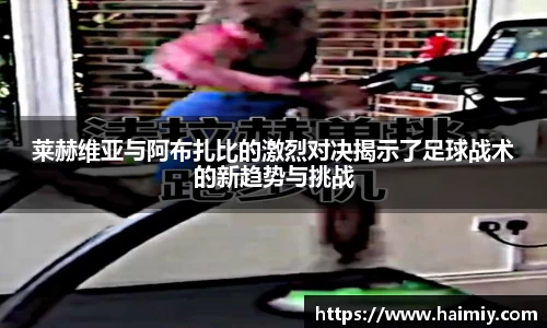 莱赫维亚与阿布扎比的激烈对决揭示了足球战术的新趋势与挑战