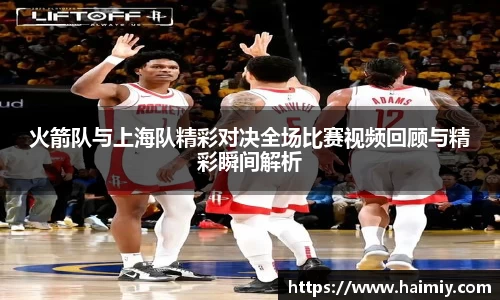 火箭队与上海队精彩对决全场比赛视频回顾与精彩瞬间解析