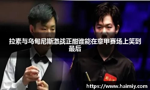 拉素与乌甸尼斯激战正酣谁能在意甲赛场上笑到最后