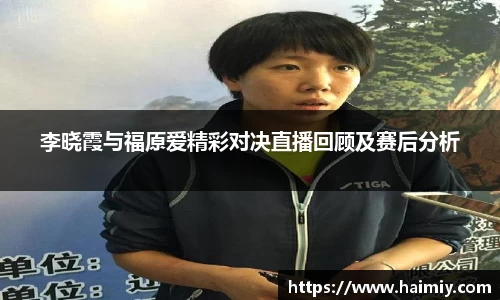 李晓霞与福原爱精彩对决直播回顾及赛后分析