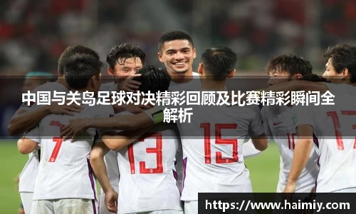 中国与关岛足球对决精彩回顾及比赛精彩瞬间全解析