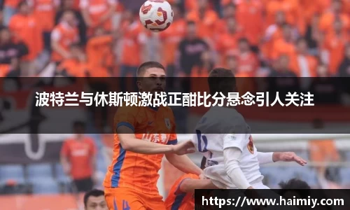波特兰与休斯顿激战正酣比分悬念引人关注