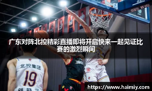 广东对阵北控精彩直播即将开启快来一起见证比赛的激烈瞬间
