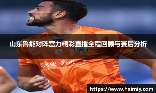 山东鲁能对阵富力精彩直播全程回顾与赛后分析